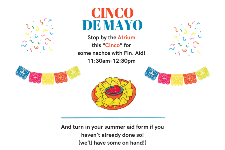 Confetti and papel picado banners highlight an invitation to students to stop by the Atrium this "Cinco" for nachos with Financial Aid. Turn in your Summer Aid Form while you are there!