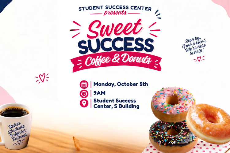 The Student Success Center invites students to Sweet Success Coffee & Donuts on Monday, October 5th, at 9 am. Stop by and grab a treat. We're here to help! Colorful chocolate and flavored donuts accent the flyer.